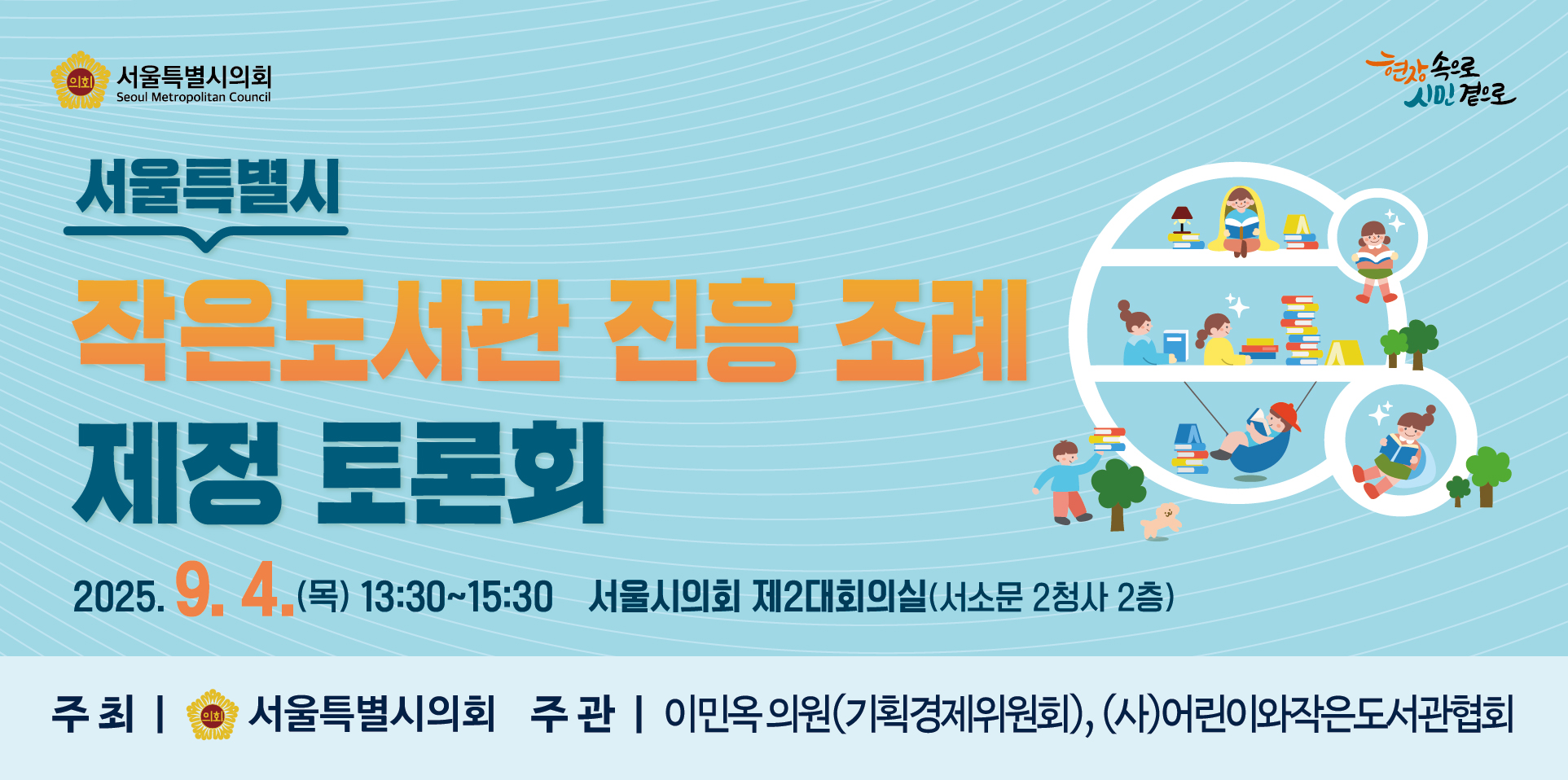 작은도서관 진흥조례 제정 토론회 . 서울특별시 작은도서관 진흥 조례 제정 토론회
2025.9.4.(목) 13:30~15:30 서울시의회 제2대회의실(서소문 2청사 2층)