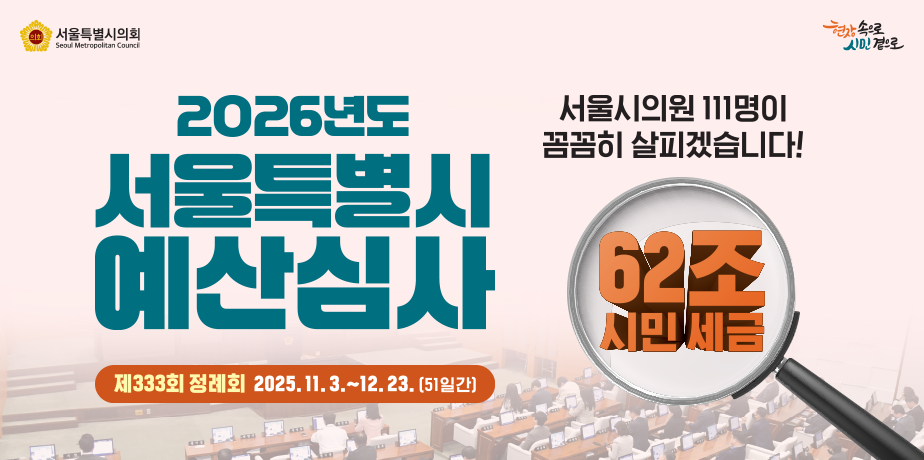 2026년도 서울특별시 예산심사 . 2026년도 서울특별시 예산심사
제333회 정례회 2025.11.3. ~ 12.23.(51일간)
서울시의원 111명이 꼼꼼히 살피겠습니다!
62조 시민 세금