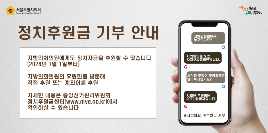 정치후원금 기부 안내 . 지방의회의원에게도 정치자금을 후원할 수 있습니다 (2024년 7월 1일부터)
지방의회의원의 후원회를 방문해 직접 후원 또는 계좌이체 후원
자세한 내용은 중앙선거관리위원회 정치후원금센터(www.give.go.kr)에서 확인하실 수 있습니다